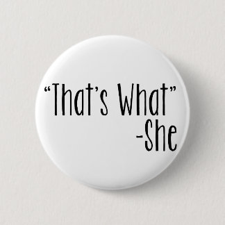 "That's What" -She 2 Inch Round Button