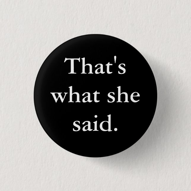 That's what she said. 1 inch round button (Front)