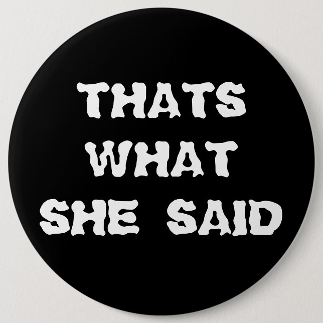 THATS WHAT SHE SAID 6 INCH ROUND BUTTON (Front)