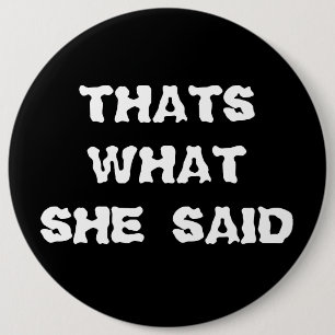 THATS WHAT SHE SAID 6 INCH ROUND BUTTON