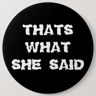 THATS WHAT SHE SAID 6 INCH ROUND BUTTON