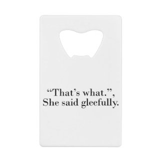 That's what she said gleefully credit card bottle opener
