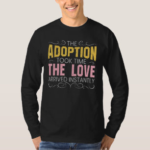The Adoption Took Time The Love Arrived Instantly  T-Shirt
