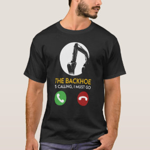 The Backhoe Is Calling I Must Go Excavator Operato T-Shirt