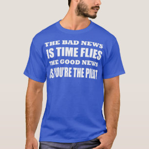 The bad news is time flies The good news is youre  T-Shirt