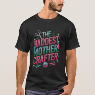 The Baddest Mother Crafter Fun Crafting Gift for M T-Shirt
