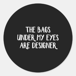 The Bags Under My Eyes Are Er Classic Round Sticker
