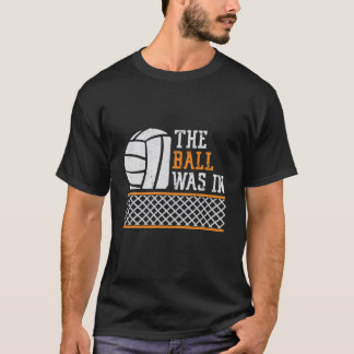 The Ball Was In Funny Qoutes Of Volleyball T-Shirt