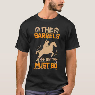 The Barrels Are Waiting I Must Go Horse Barrel Rac T-Shirt