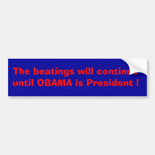 The beatings will continue until Obama is ....... Bumper Sticker