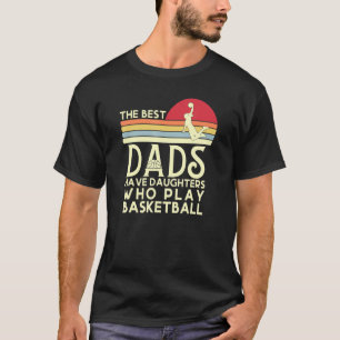 The Best Dads Have Daughters Who Play Basketball F T-Shirt