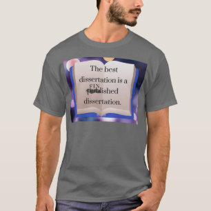 The Best Dissertation is the Finished One PhD Stud T-Shirt