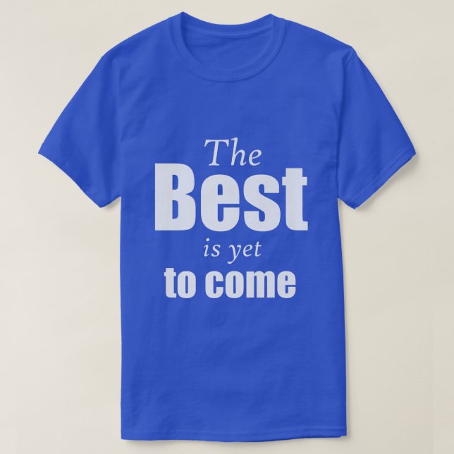 The Best is yet to Come Fun motivational  T-Shirt (Design Front)
