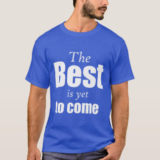 The Best is yet to Come Fun motivational T-Shirt
