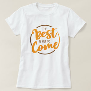 The best is yet to come T-Shirt