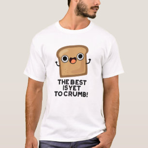 The Best Is Yet To Crumb Funny Bread Pun  T-Shirt