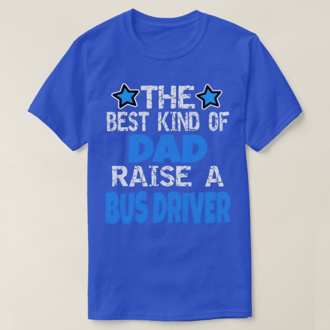 The Best Kind Of Dad Raise A Bus Driver T-Shirt (Design Front)
