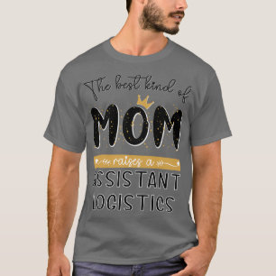The best kind of MOM raises a Assistant Logistics T-Shirt