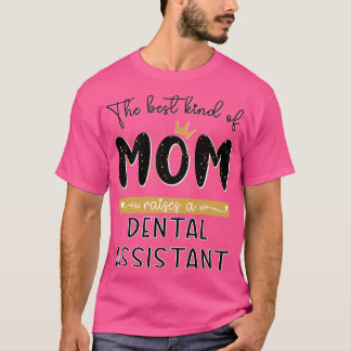The best kind of MOM raises a Dental Assistant Mot T-Shirt