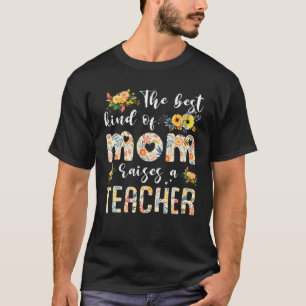 The Best Kind Of Mom Raises A Teacher Floral Mothe T-Shirt