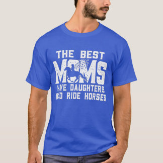 The Best Moms Have Daughters Who Ride Horses Mothe T-Shirt