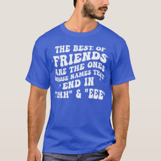 The Best of Friends arehe Ones Whose Namehat End i T-Shirt