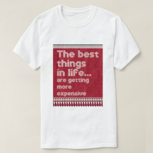 The best things in life are getting more expensive T-Shirt