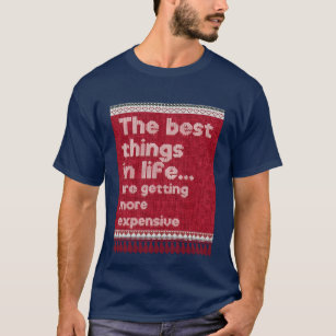 The best things in life are getting more expensive T-Shirt