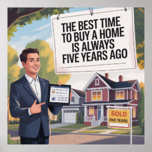 The Best Time To Buy Home Is Always Five Years Ago Poster