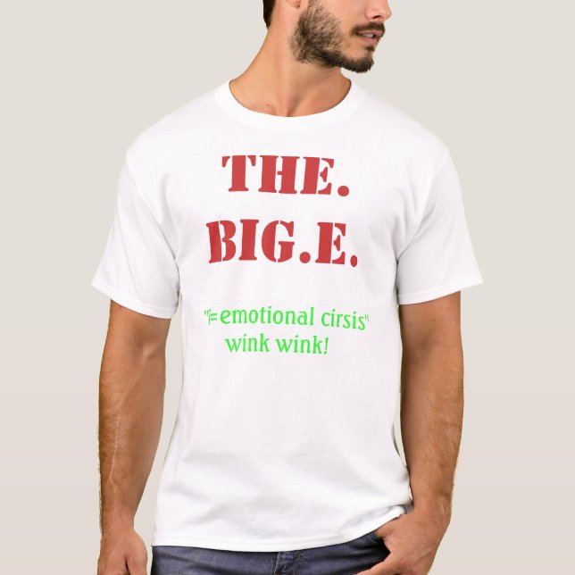 THE. BIG.E., ''E=emotional cirsis''wink wink! T-Shirt (Front)
