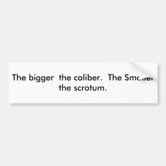 The bigger the calibre. The Smaller the scro... Bumper Sticker