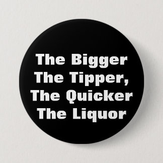 The BiggerThe Tipper,The QuickerThe Liquor 3 Inch Round Button