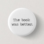 The Book Was Better 1 Inch Round Button<br><div class="desc">The book is almost always better than the movie/TV show,  right?  Great tshirt to express your smug literary opinion,  what?</div>