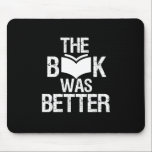The Book Was Better Funny Reading and Book Lover Mouse Pad<br><div class="desc">The Book Was Better. Funny Book Lover design for those who love reading books, novel and fiction in the library or coffee shop. Cool grunge and distressed merchandise for bookworm, nerd and geek who love to read. Perfect to wear for National Book Lover Day. Great Christmas gift and birthday present...</div>