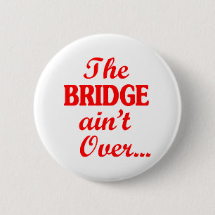 The BRIDGE ain't Over... 2 Inch Round Button