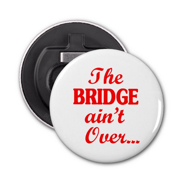 The BRIDGE ain't Over... Bottle Opener (Front)