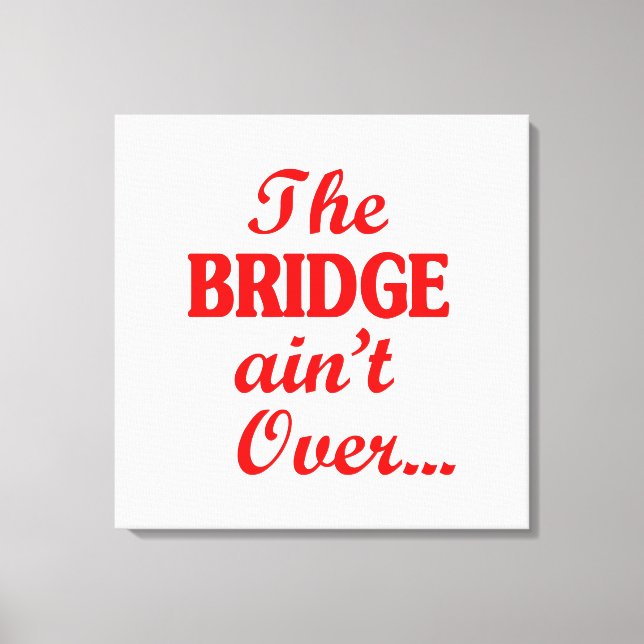 The BRIDGE ain't Over... Canvas Print (Front)