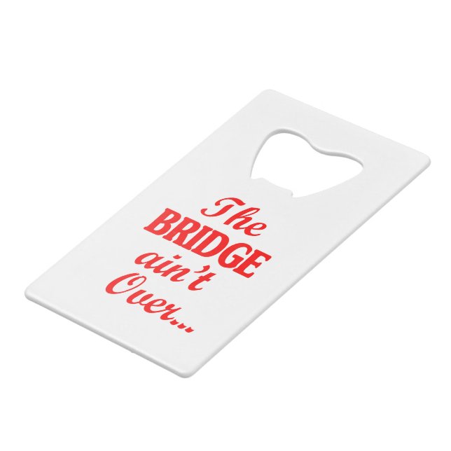 The BRIDGE ain't Over... Credit Card Bottle Opener (Front Angled)