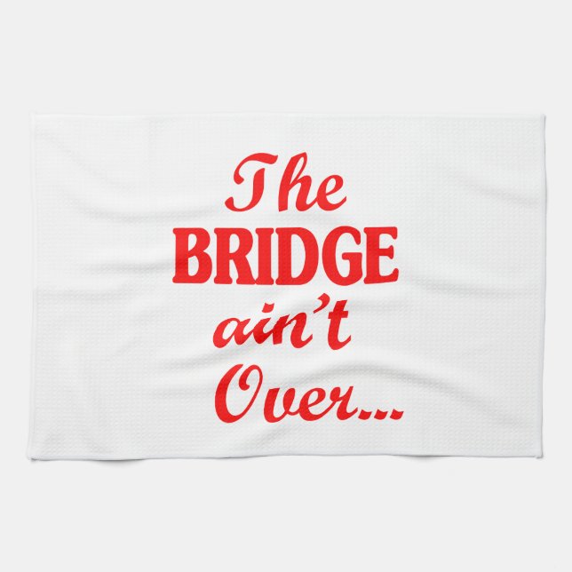 The BRIDGE ain't Over... Kitchen Towel (Horizontal)