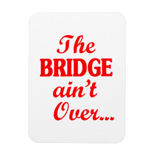 The BRIDGE ain't Over... Magnet