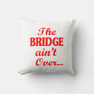 The BRIDGE ain't Over... Throw Pillow