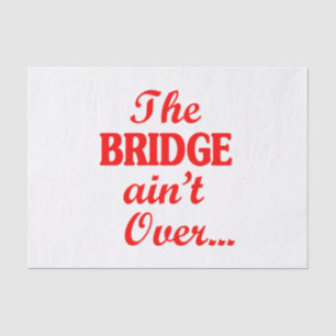 The BRIDGE ain't Over... Tissue Paper