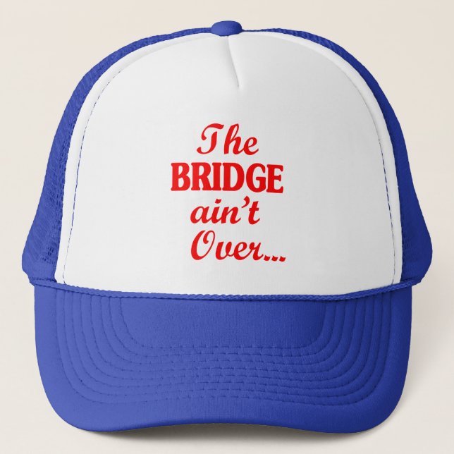 The BRIDGE ain't Over... Trucker Hat (Front)