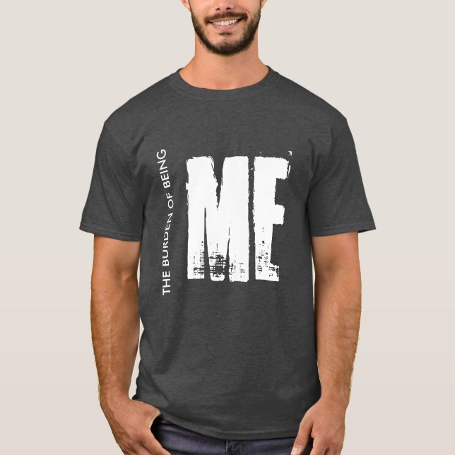 the burden of being ME T-Shirt (Front)