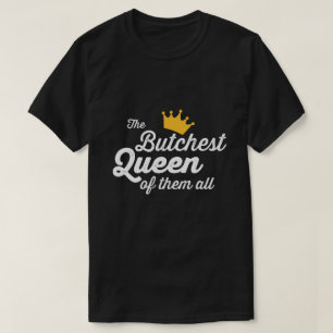 THE BUTCHEST QUEEN OF THEM ALL. T-Shirt