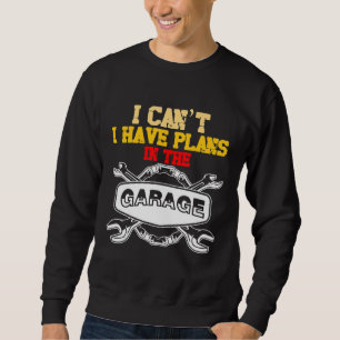 The Car Mechanic I Cant I Have Plans In The Garage Sweatshirt