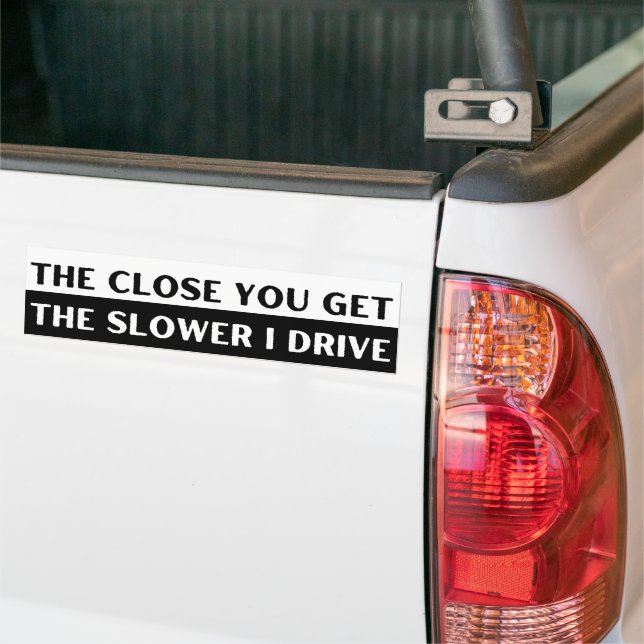 The Close You Get The Slower I Drive Funny Bumper Sticker (On Truck)