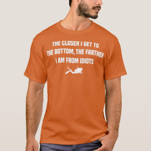 The Closer I Get to the Bottom Funny scuba diving  T-Shirt