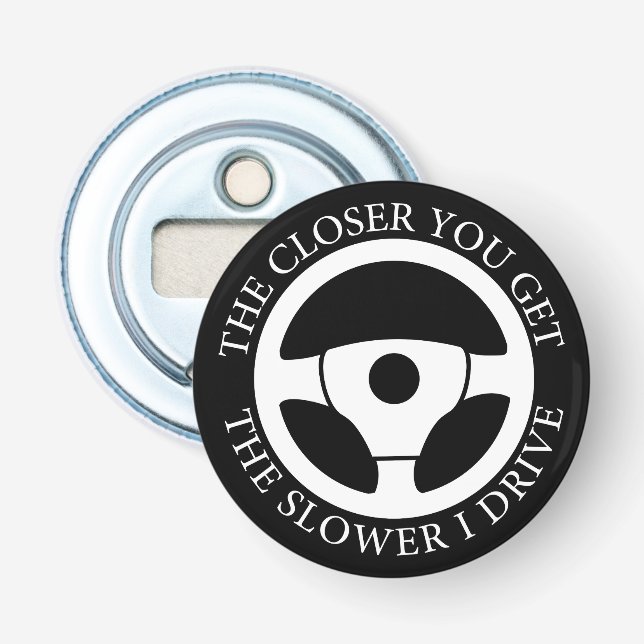 The Closer You Get The Slower Funny Driver Sarcasm Bottle Opener (Front)