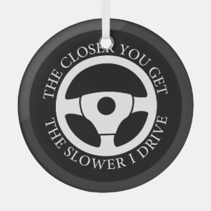 The Closer You Get The Slower Funny Driver Sarcasm Glass Ornament